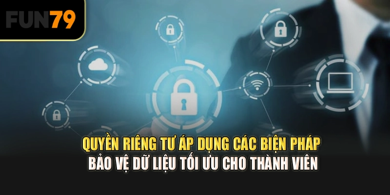 Quyền riêng tư áp dụng các biện pháp bảo vệ dữ liệu tối ưu cho thành viên